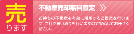 売ります、不動産売却無料査定、お持ちの不動産を有効に活用するご提案を行います。当社で買い取りも行いますので安心してお任せください。